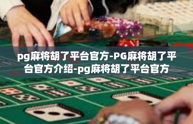 pg麻将胡了平台官方-PG麻将胡了平台官方介绍-pg麻将胡了平台官方