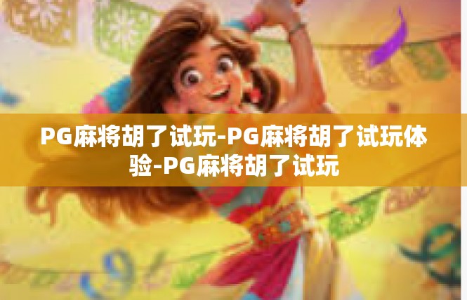 PG麻将胡了试玩-PG麻将胡了试玩体验-PG麻将胡了试玩