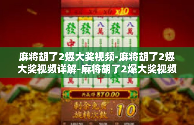 麻将胡了2爆大奖视频-麻将胡了2爆大奖视频详解-麻将胡了2爆大奖视频