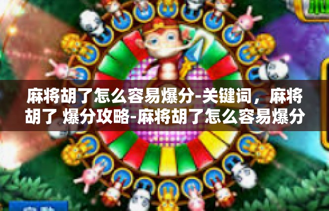 麻将胡了怎么容易爆分-关键词，麻将胡了 爆分攻略-麻将胡了怎么容易爆分