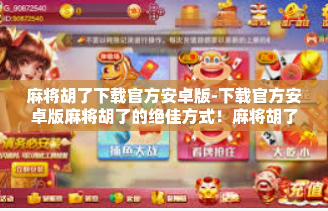 麻将胡了下载官方安卓版-下载官方安卓版麻将胡了的绝佳方式！麻将胡了下载官方安卓版