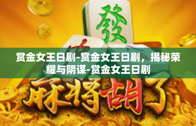 赏金女王日剧-赏金女王日剧，揭秘荣耀与阴谋-赏金女王日剧