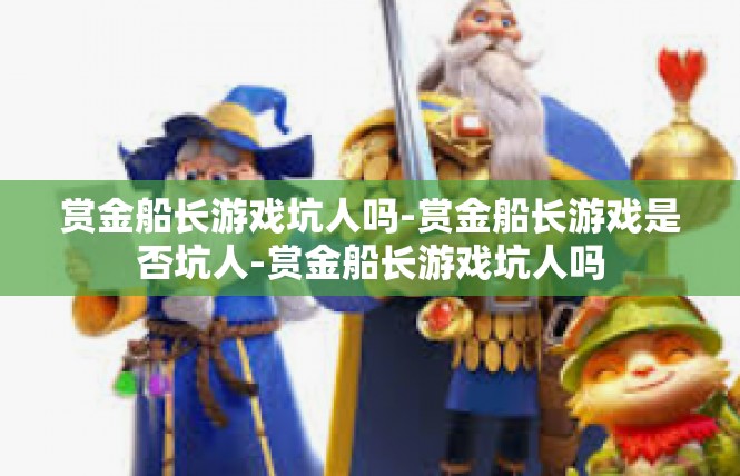 赏金船长游戏坑人吗-赏金船长游戏是否坑人-赏金船长游戏坑人吗