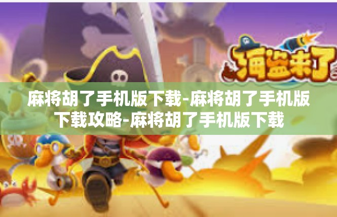 麻将胡了手机版下载-麻将胡了手机版下载攻略-麻将胡了手机版下载
