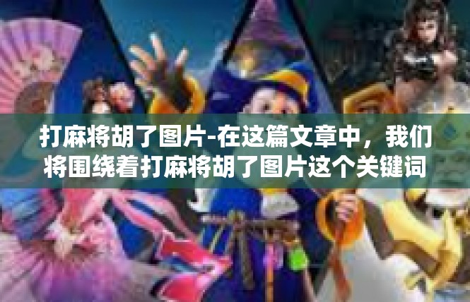 打麻将胡了图片-在这篇文章中，我们将围绕着打麻将胡了图片这个关键词展开，探索其在麻将游戏中的魅力和含义。让我们一起深入解析其中的内容和意境，为您带来一份满足感。打麻将胡了图片