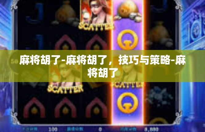 麻将胡了-麻将胡了，技巧与策略-麻将胡了