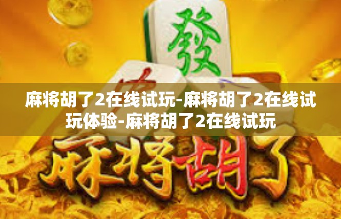 麻将胡了2在线试玩-麻将胡了2在线试玩体验-麻将胡了2在线试玩