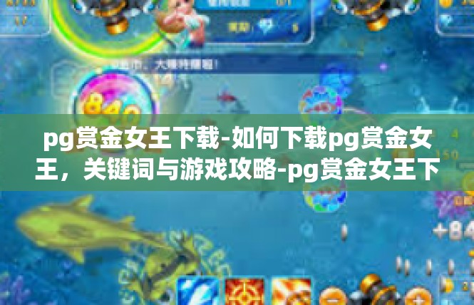 pg赏金女王下载-如何下载pg赏金女王，关键词与游戏攻略-pg赏金女王下载