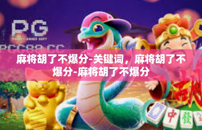 麻将胡了不爆分-关键词，麻将胡了不爆分-麻将胡了不爆分