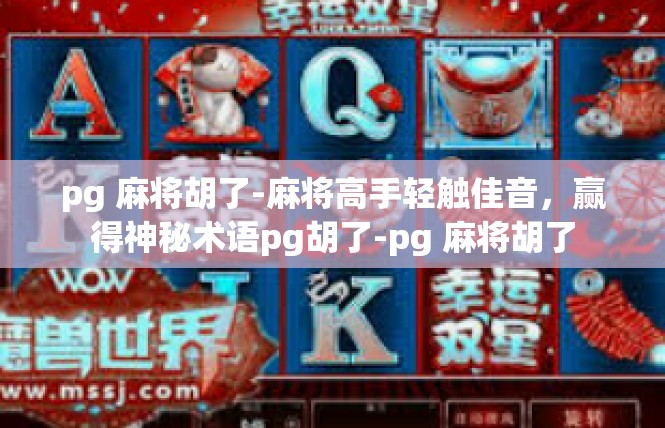 pg 麻将胡了-麻将高手轻触佳音，赢得神秘术语pg胡了-pg 麻将胡了