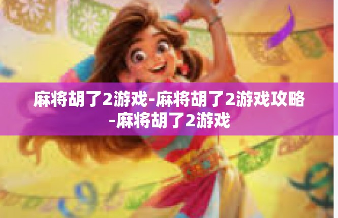 麻将胡了2游戏-麻将胡了2游戏攻略-麻将胡了2游戏