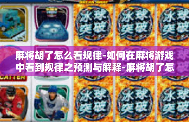 麻将胡了怎么看规律-如何在麻将游戏中看到规律之预测与解释-麻将胡了怎么看规律