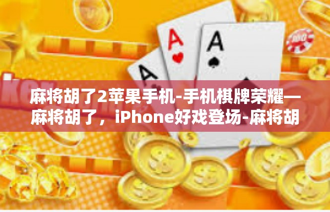 麻将胡了2苹果手机-手机棋牌荣耀—麻将胡了，iPhone好戏登场-麻将胡了2苹果手机