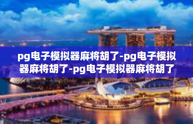 pg电子模拟器麻将胡了-pg电子模拟器麻将胡了-pg电子模拟器麻将胡了