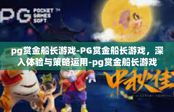 pg赏金船长游戏-PG赏金船长游戏，深入体验与策略运用-pg赏金船长游戏