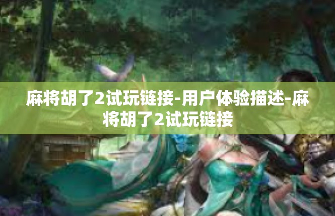 麻将胡了2试玩链接-用户体验描述-麻将胡了2试玩链接