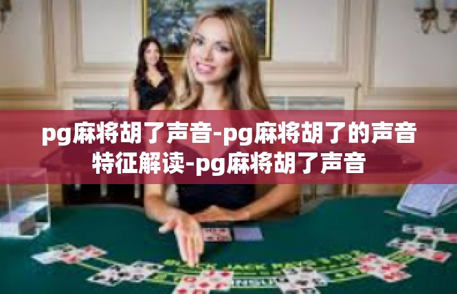 pg麻将胡了声音-pg麻将胡了的声音特征解读-pg麻将胡了声音