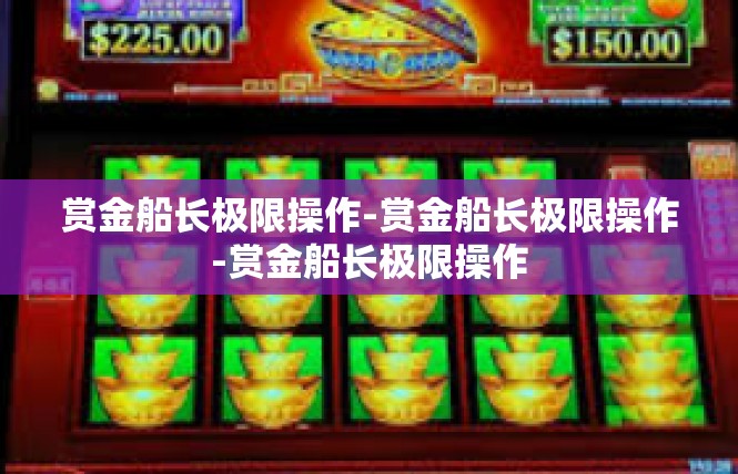 赏金船长极限操作-赏金船长极限操作-赏金船长极限操作