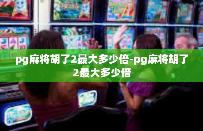 pg麻将胡了2最大多少倍-pg麻将胡了2最大多少倍