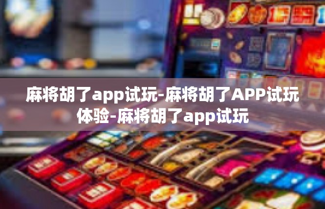 麻将胡了app试玩-麻将胡了APP试玩体验-麻将胡了app试玩