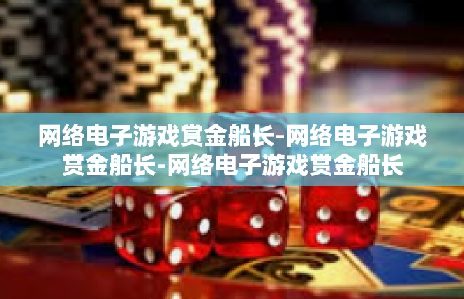 网络电子游戏赏金船长-网络电子游戏赏金船长-网络电子游戏赏金船长
