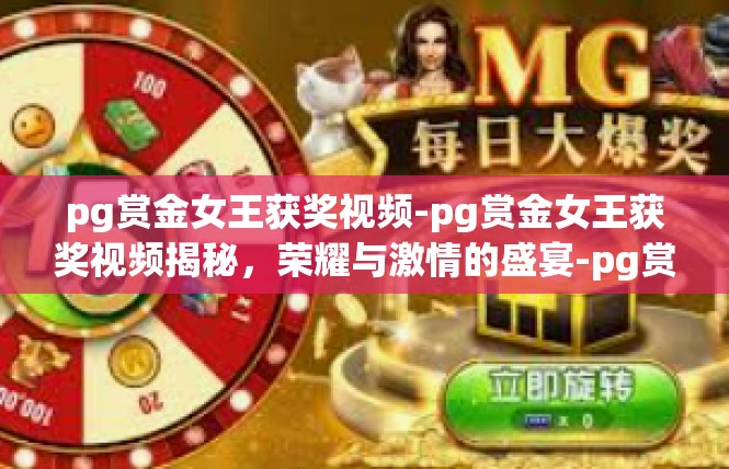 pg赏金女王获奖视频-pg赏金女王获奖视频揭秘，荣耀与激情的盛宴-pg赏金女王获奖视频