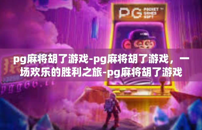 pg麻将胡了游戏-pg麻将胡了游戏，一场欢乐的胜利之旅-pg麻将胡了游戏