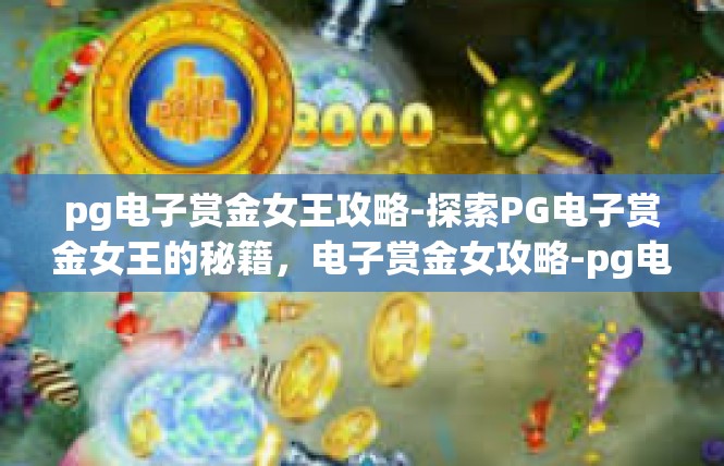 pg电子赏金女王攻略-探索PG电子赏金女王的秘籍，电子赏金女攻略-pg电子赏金女王攻略