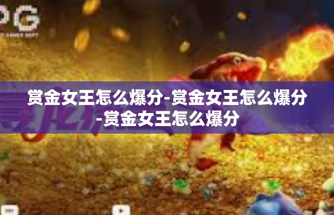 赏金女王怎么爆分-赏金女王怎么爆分-赏金女王怎么爆分