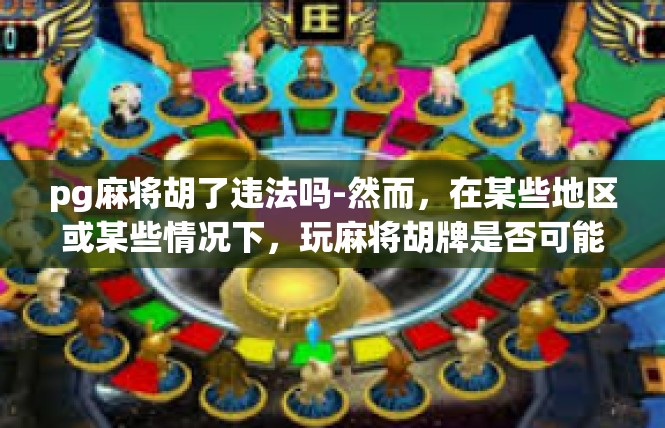 pg麻将胡了违法吗-然而，在某些地区或某些情况下，玩麻将胡牌是否可能构成违法行为。例如，在某些地方，赌博行为可能被视为违法行为。因此，对于是否违法，我们需要根据具体情况进行判断。pg麻将胡了违法吗