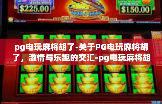 pg电玩麻将胡了-关于PG电玩麻将胡了，激情与乐趣的交汇-pg电玩麻将胡了