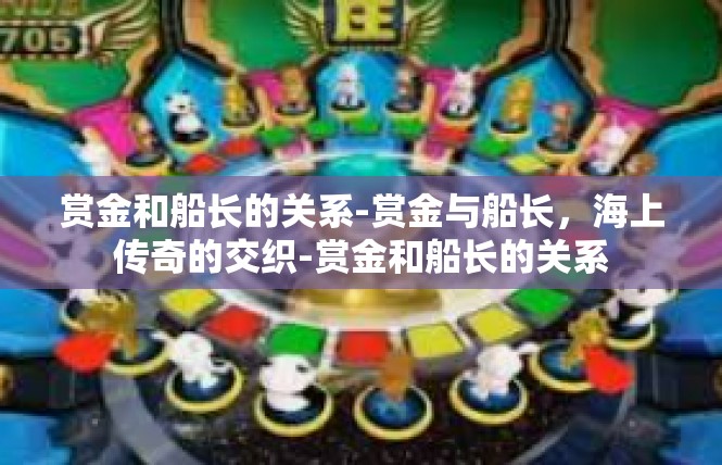 赏金和船长的关系-赏金与船长，海上传奇的交织-赏金和船长的关系
