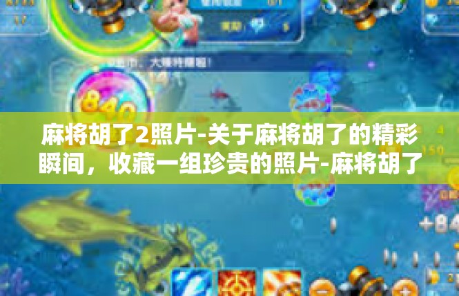 麻将胡了2照片-关于麻将胡了的精彩瞬间，收藏一组珍贵的照片-麻将胡了2照片