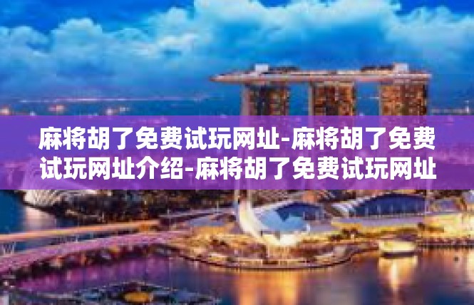 麻将胡了免费试玩网址-麻将胡了免费试玩网址介绍-麻将胡了免费试玩网址