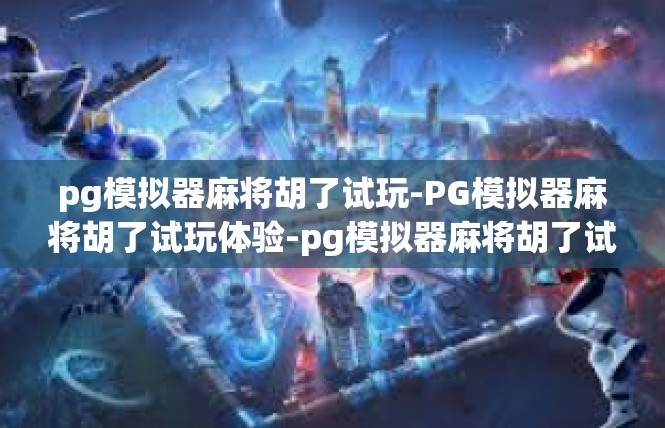 pg模拟器麻将胡了试玩-PG模拟器麻将胡了试玩体验-pg模拟器麻将胡了试玩