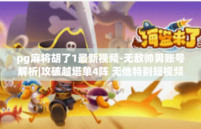 pg麻将胡了1最新视频-无敌帅男账号解析|攻破越塔单4阵 无他特别短视频链接及解释-pg麻将胡了1最新视频