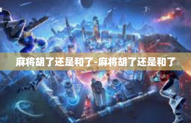 麻将胡了还是和了-麻将胡了还是和了