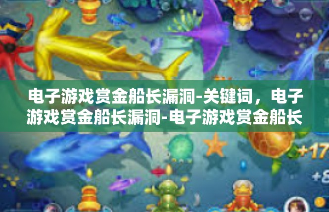 电子游戏赏金船长漏洞-关键词，电子游戏赏金船长漏洞-电子游戏赏金船长漏洞