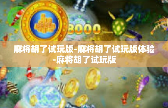 麻将胡了试玩版-麻将胡了试玩版体验-麻将胡了试玩版