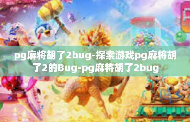 pg麻将胡了2bug-探索游戏pg麻将胡了2的Bug-pg麻将胡了2bug