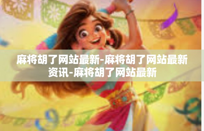 麻将胡了网站最新-麻将胡了网站最新资讯-麻将胡了网站最新