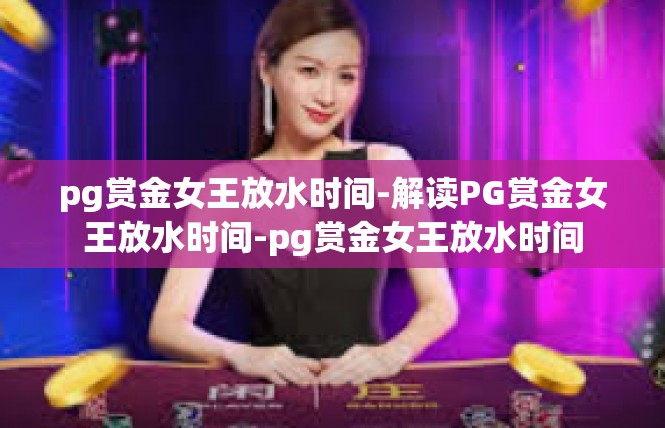 pg赏金女王放水时间-解读PG赏金女王放水时间-pg赏金女王放水时间