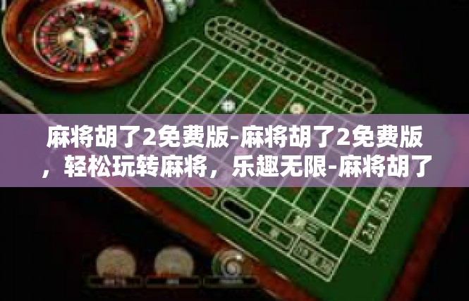 麻将胡了2免费版-麻将胡了2免费版，轻松玩转麻将，乐趣无限-麻将胡了2免费版