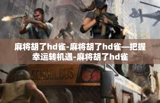 麻将胡了hd雀-麻将胡了hd雀—把握幸运转机遇-麻将胡了hd雀