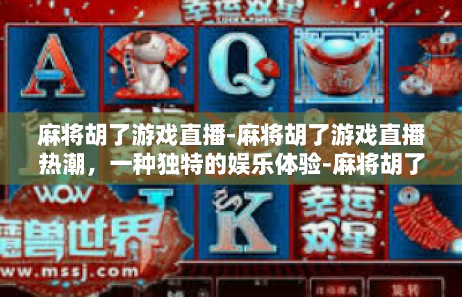麻将胡了游戏直播-麻将胡了游戏直播热潮，一种独特的娱乐体验-麻将胡了游戏直播