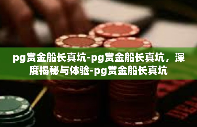 pg赏金船长真坑-pg赏金船长真坑，深度揭秘与体验-pg赏金船长真坑
