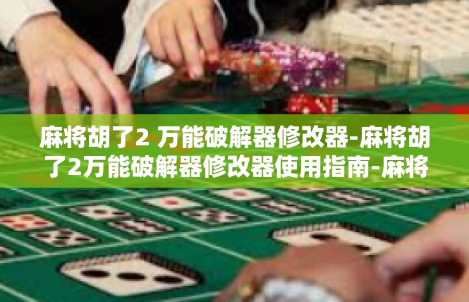 麻将胡了2 万能破解器修改器-麻将胡了2万能破解器修改器使用指南-麻将胡了2 万能破解器修改器