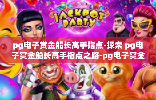 pg电子赏金船长高手指点-探索 pg电子赏金船长高手指点之路-pg电子赏金船长高手指点