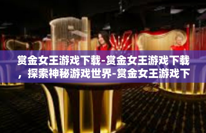 赏金女王游戏下载-赏金女王游戏下载，探索神秘游戏世界-赏金女王游戏下载