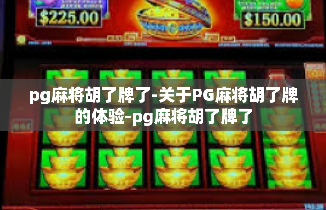 pg麻将胡了牌了-关于PG麻将胡了牌的体验-pg麻将胡了牌了